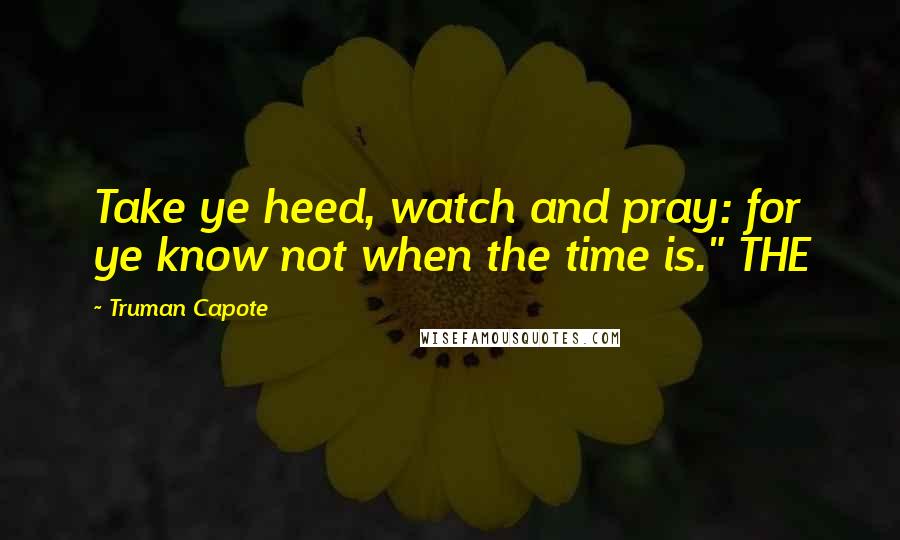 Truman Capote Quotes: Take ye heed, watch and pray: for ye know not when the time is." THE