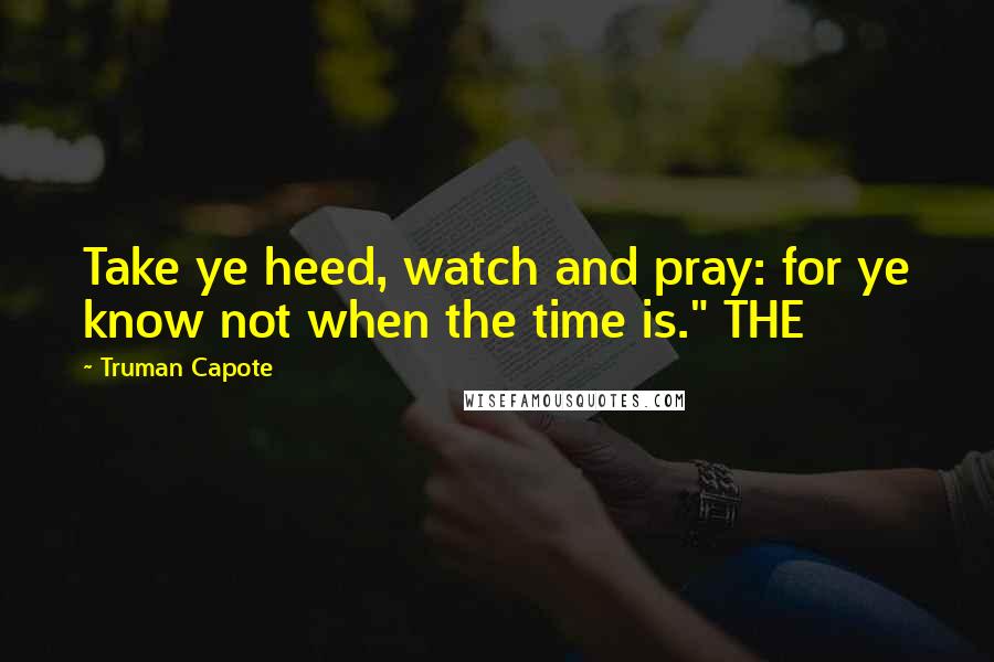 Truman Capote Quotes: Take ye heed, watch and pray: for ye know not when the time is." THE