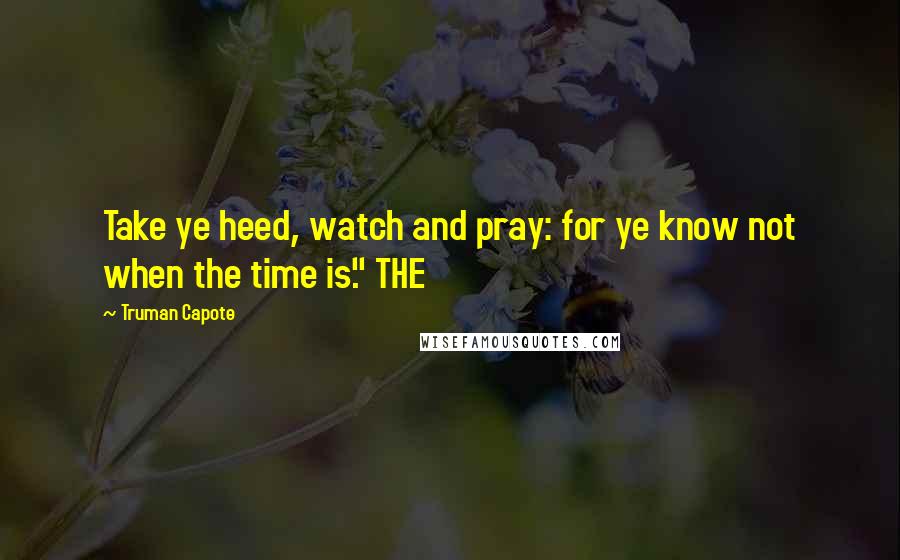Truman Capote Quotes: Take ye heed, watch and pray: for ye know not when the time is." THE