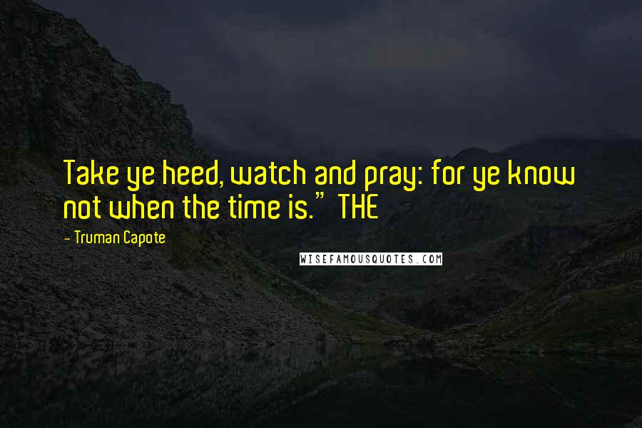 Truman Capote Quotes: Take ye heed, watch and pray: for ye know not when the time is." THE