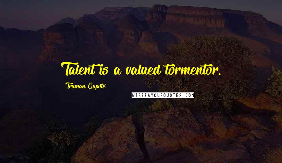 Truman Capote Quotes: Talent is a valued tormentor.