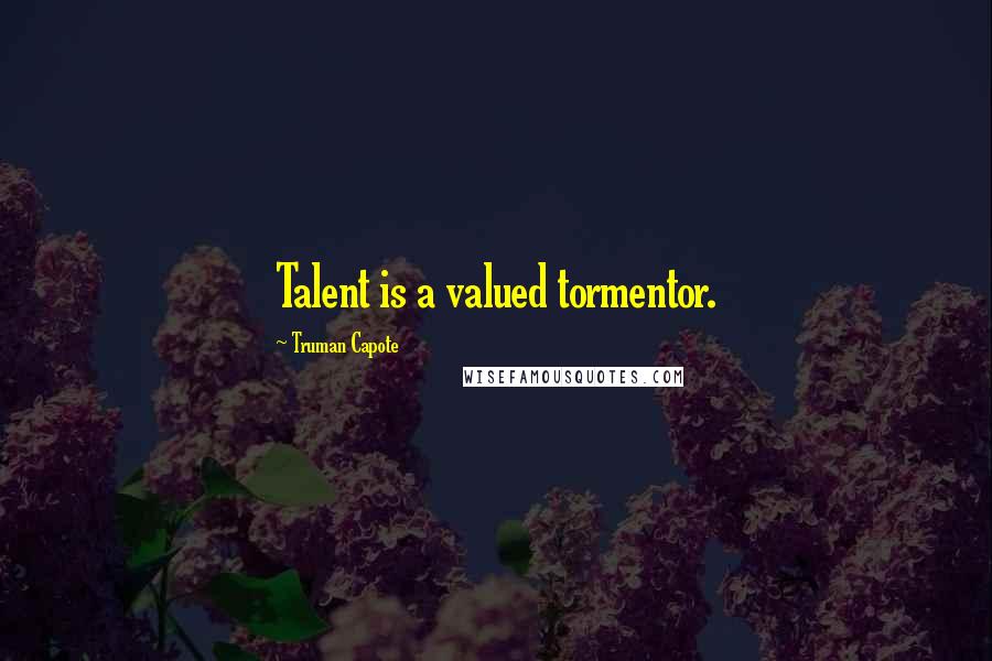 Truman Capote Quotes: Talent is a valued tormentor.