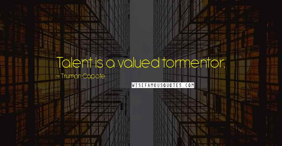 Truman Capote Quotes: Talent is a valued tormentor.