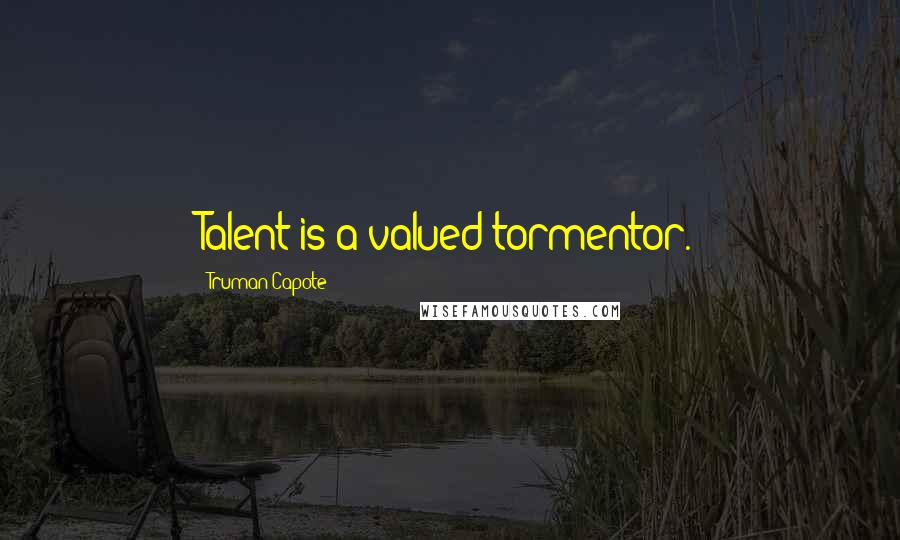 Truman Capote Quotes: Talent is a valued tormentor.