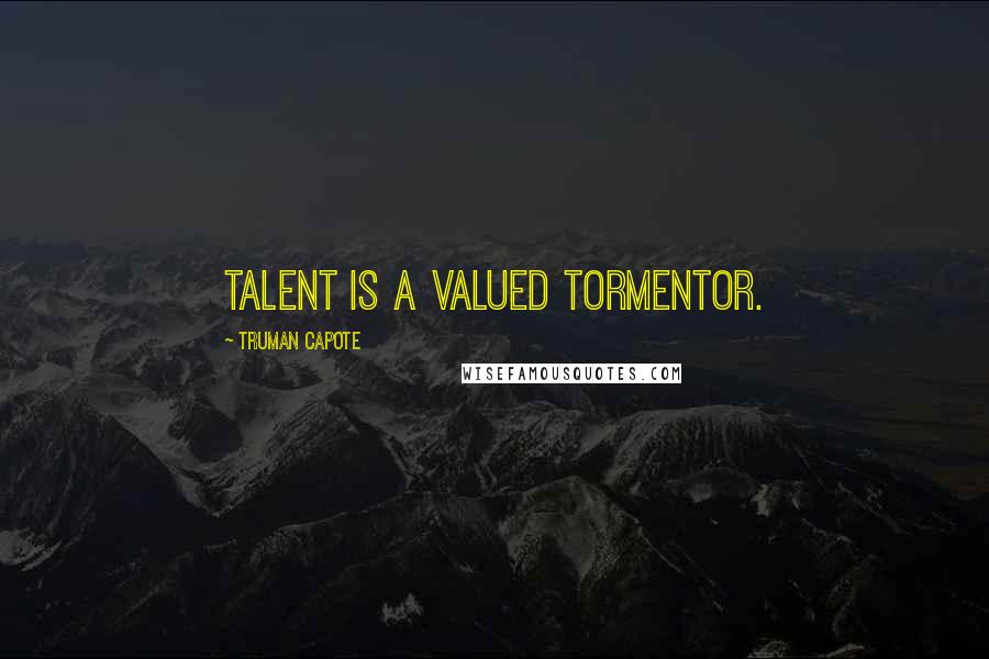 Truman Capote Quotes: Talent is a valued tormentor.