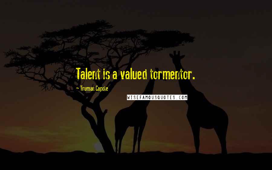 Truman Capote Quotes: Talent is a valued tormentor.
