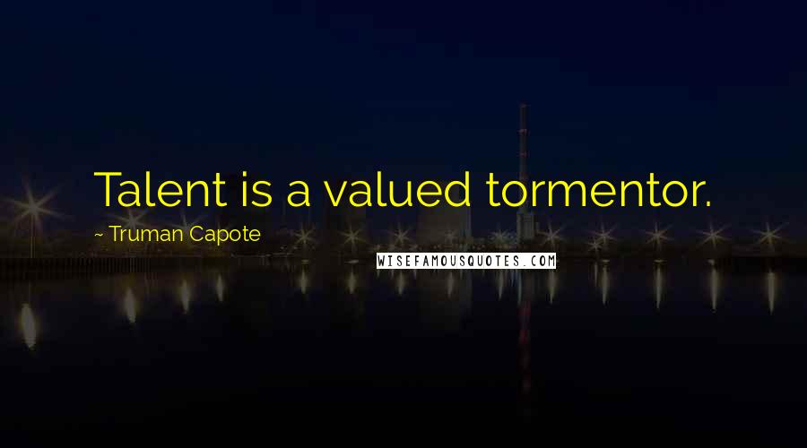 Truman Capote Quotes: Talent is a valued tormentor.