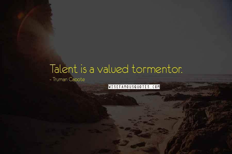 Truman Capote Quotes: Talent is a valued tormentor.