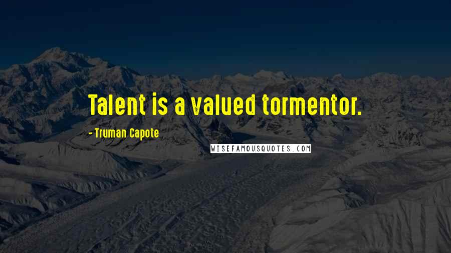 Truman Capote Quotes: Talent is a valued tormentor.