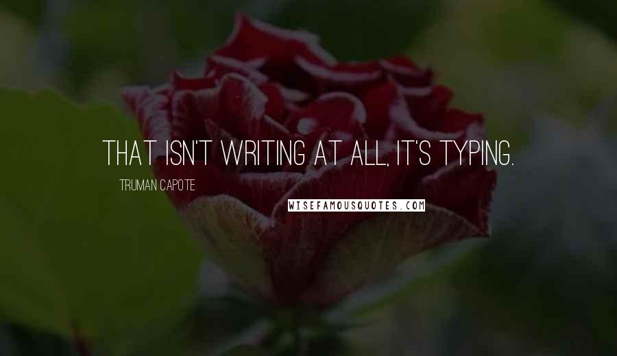 Truman Capote Quotes: That isn't writing at all, it's typing.