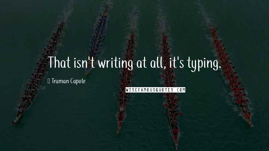 Truman Capote Quotes: That isn't writing at all, it's typing.
