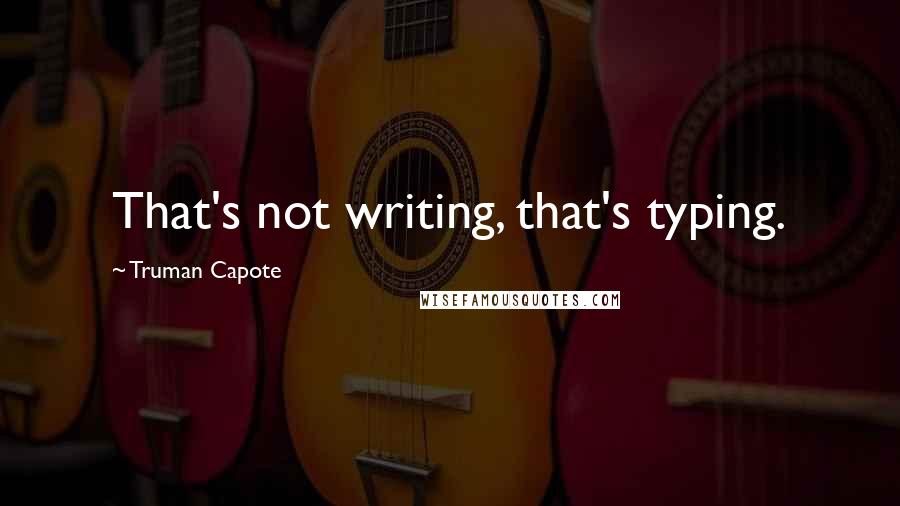 Truman Capote Quotes: That's not writing, that's typing.