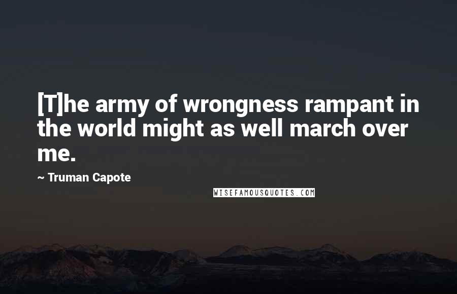 Truman Capote Quotes: [T]he army of wrongness rampant in the world might as well march over me.