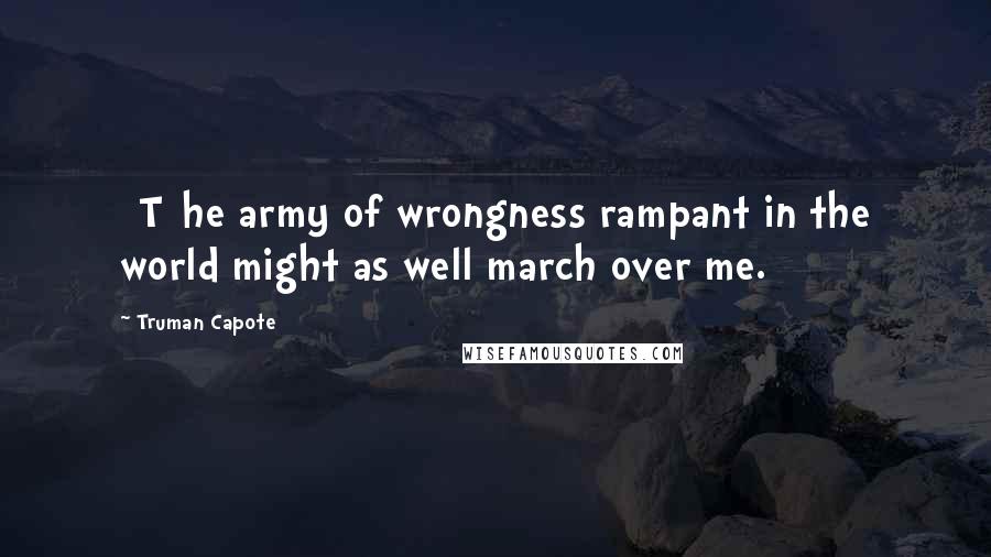 Truman Capote Quotes: [T]he army of wrongness rampant in the world might as well march over me.