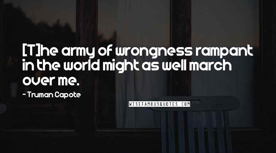 Truman Capote Quotes: [T]he army of wrongness rampant in the world might as well march over me.