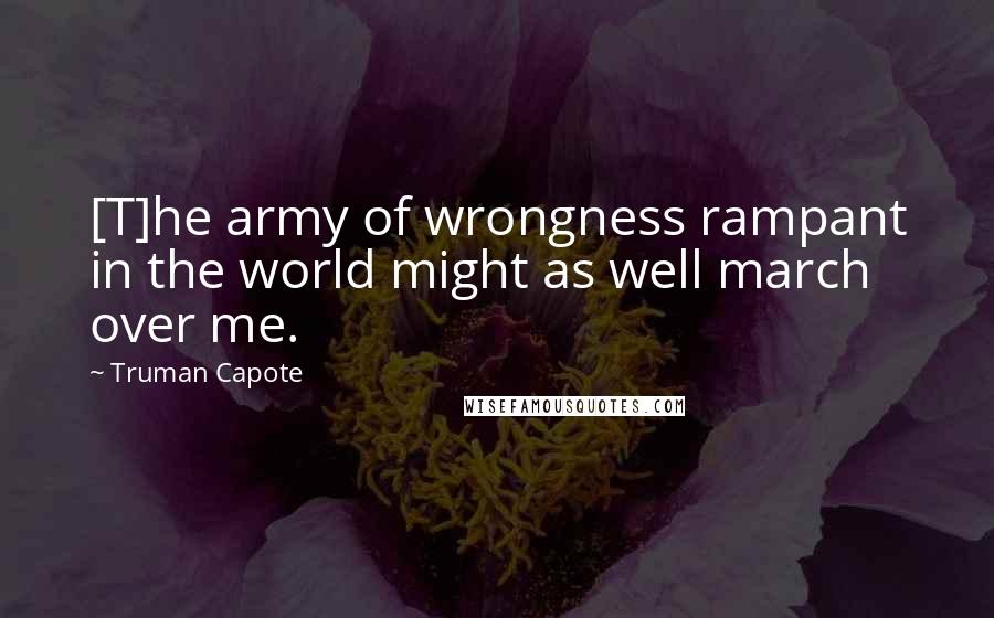 Truman Capote Quotes: [T]he army of wrongness rampant in the world might as well march over me.