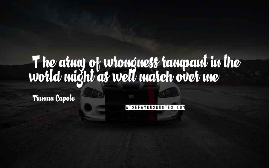 Truman Capote Quotes: [T]he army of wrongness rampant in the world might as well march over me.