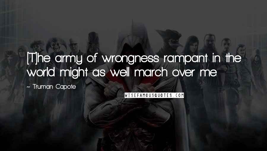 Truman Capote Quotes: [T]he army of wrongness rampant in the world might as well march over me.