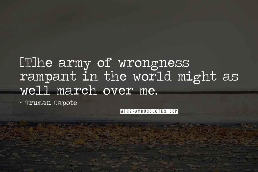 Truman Capote Quotes: [T]he army of wrongness rampant in the world might as well march over me.
