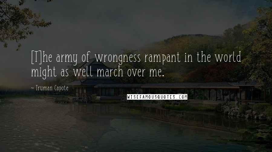 Truman Capote Quotes: [T]he army of wrongness rampant in the world might as well march over me.