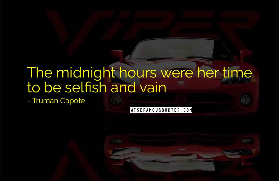 Truman Capote Quotes: The midnight hours were her time to be selfish and vain