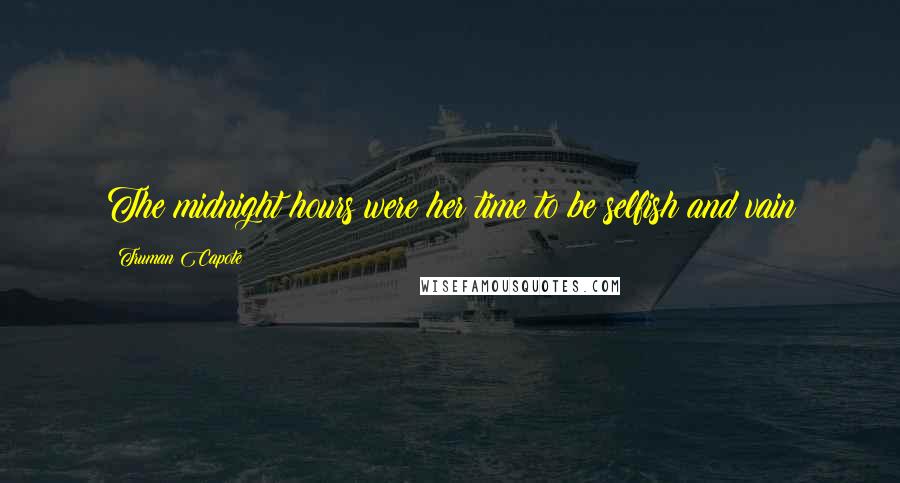 Truman Capote Quotes: The midnight hours were her time to be selfish and vain