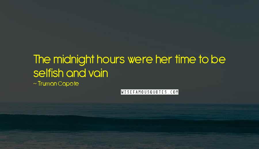 Truman Capote Quotes: The midnight hours were her time to be selfish and vain