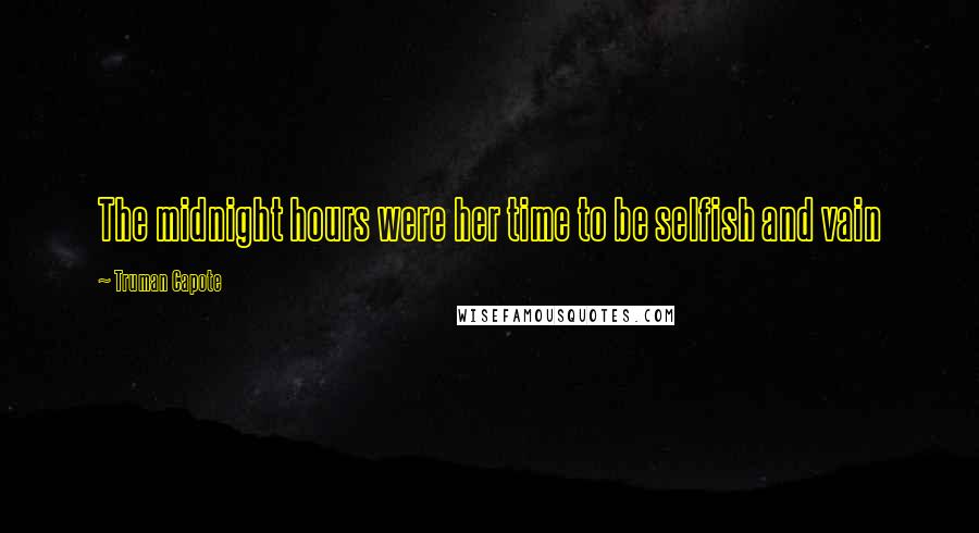 Truman Capote Quotes: The midnight hours were her time to be selfish and vain