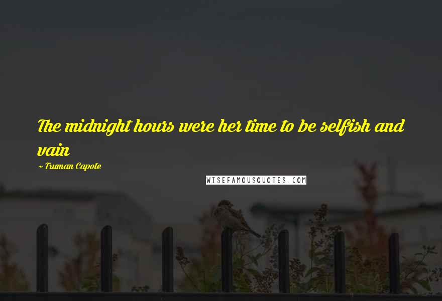 Truman Capote Quotes: The midnight hours were her time to be selfish and vain