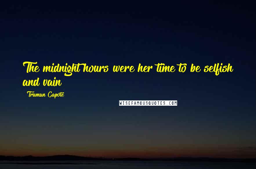 Truman Capote Quotes: The midnight hours were her time to be selfish and vain