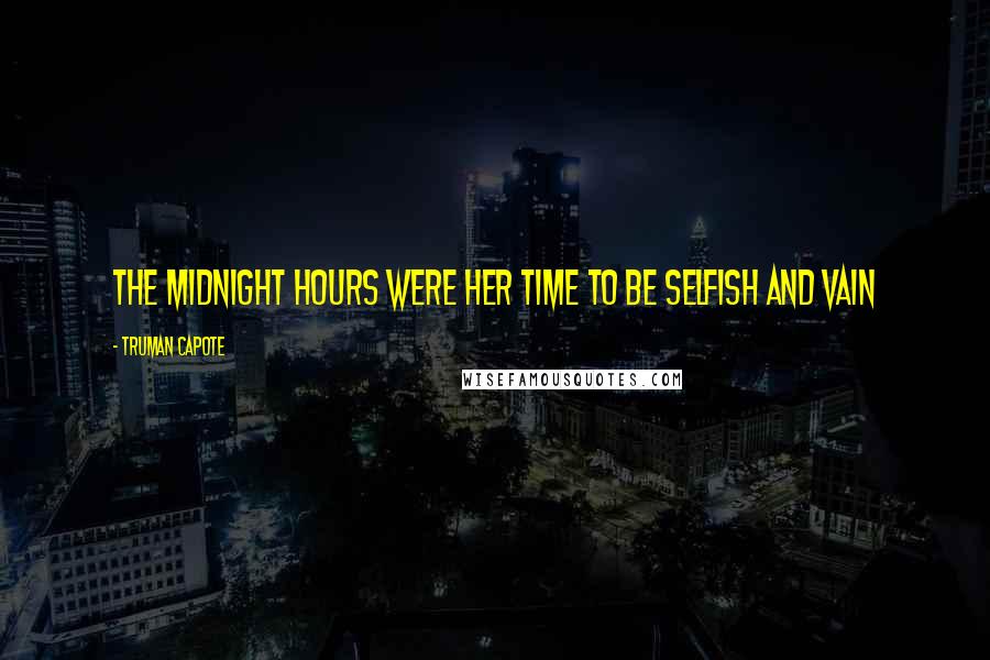 Truman Capote Quotes: The midnight hours were her time to be selfish and vain