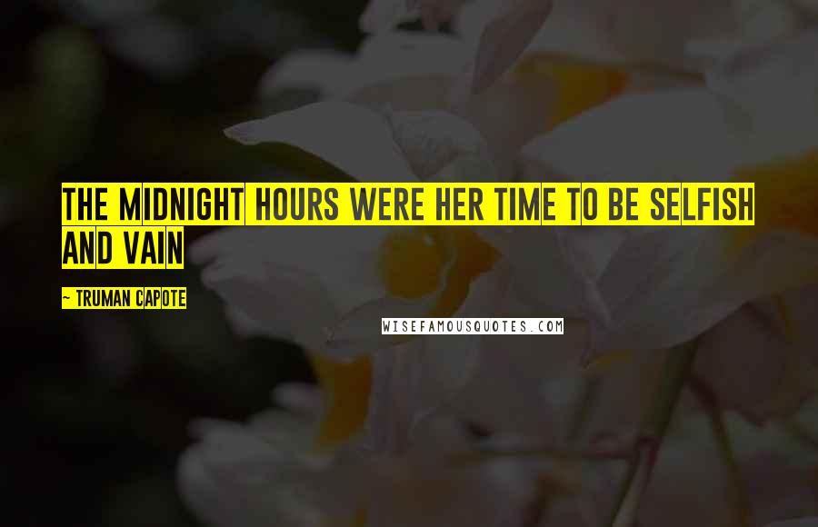 Truman Capote Quotes: The midnight hours were her time to be selfish and vain