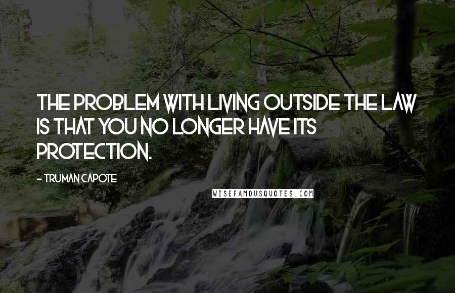 Truman Capote Quotes: The problem with living outside the law is that you no longer have its protection.