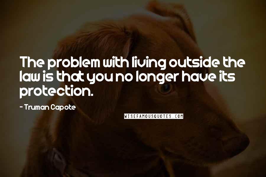 Truman Capote Quotes: The problem with living outside the law is that you no longer have its protection.