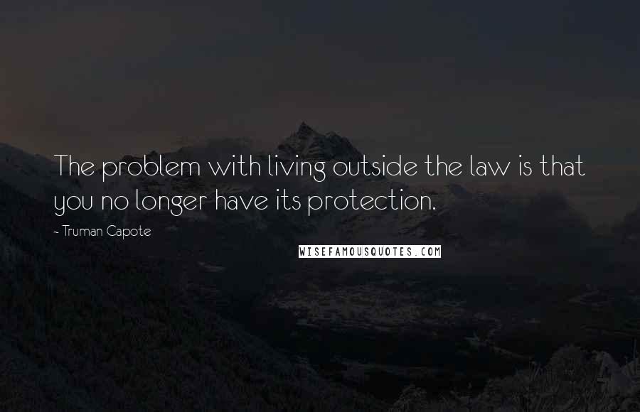 Truman Capote Quotes: The problem with living outside the law is that you no longer have its protection.