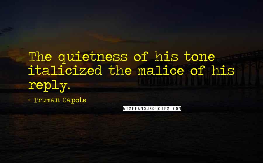 Truman Capote Quotes: The quietness of his tone italicized the malice of his reply.