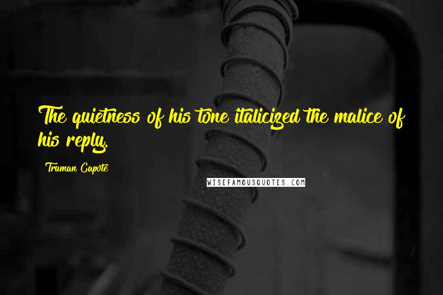 Truman Capote Quotes: The quietness of his tone italicized the malice of his reply.