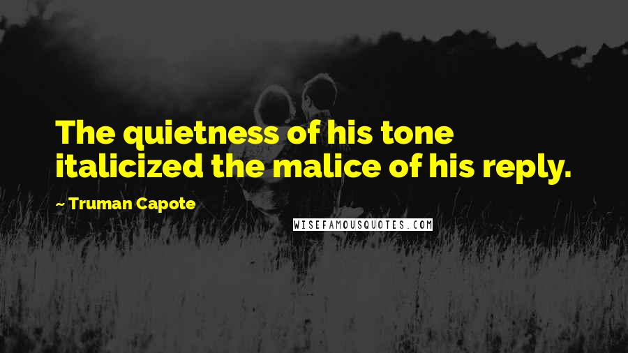 Truman Capote Quotes: The quietness of his tone italicized the malice of his reply.