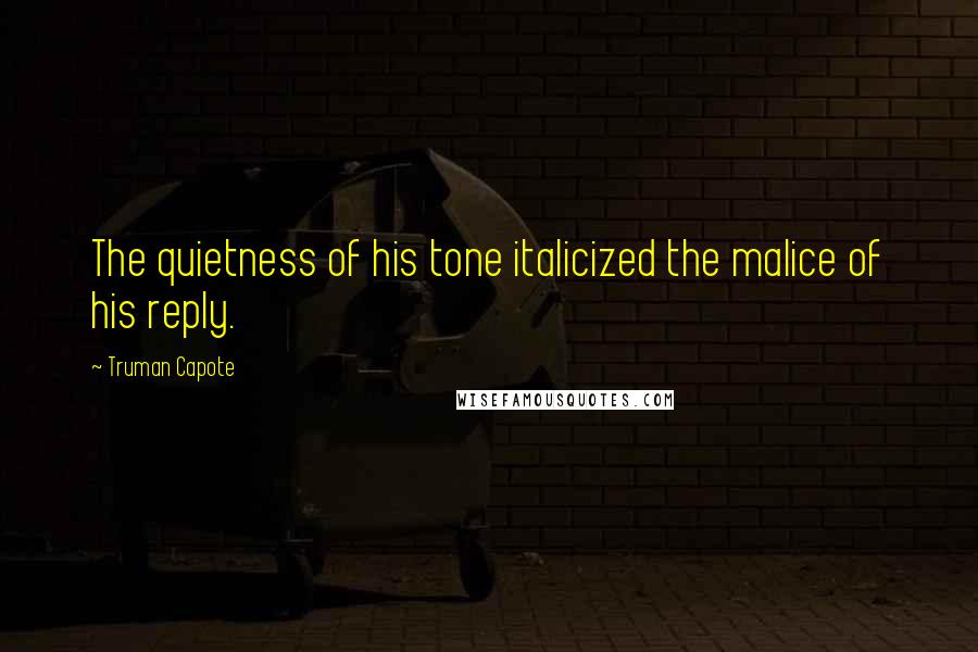 Truman Capote Quotes: The quietness of his tone italicized the malice of his reply.