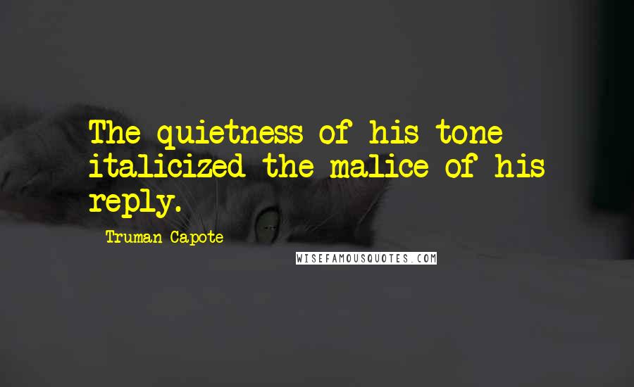 Truman Capote Quotes: The quietness of his tone italicized the malice of his reply.