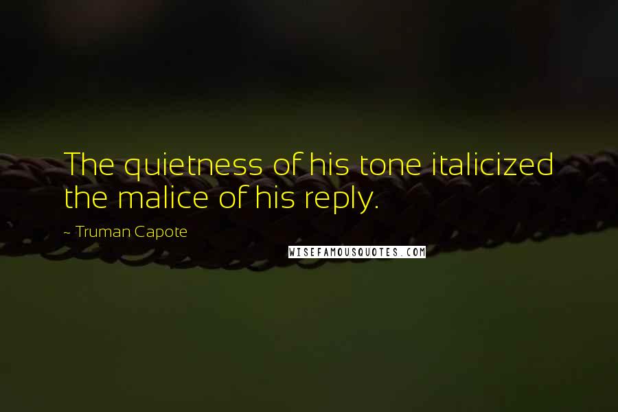 Truman Capote Quotes: The quietness of his tone italicized the malice of his reply.
