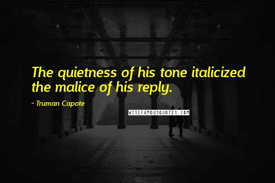 Truman Capote Quotes: The quietness of his tone italicized the malice of his reply.