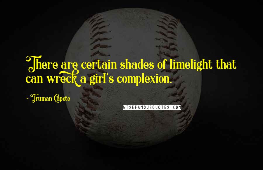 Truman Capote Quotes: There are certain shades of limelight that can wreck a girl's complexion.