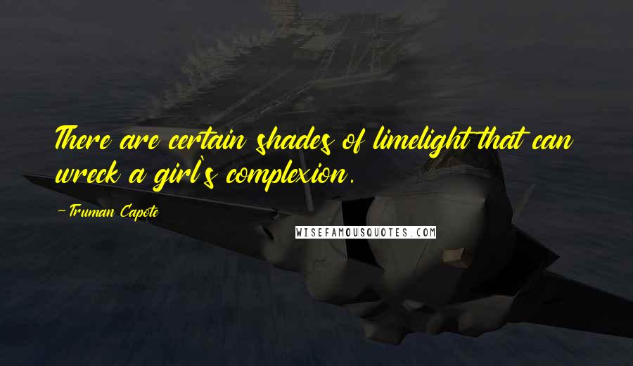 Truman Capote Quotes: There are certain shades of limelight that can wreck a girl's complexion.