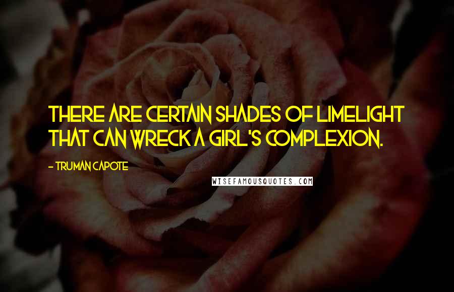 Truman Capote Quotes: There are certain shades of limelight that can wreck a girl's complexion.
