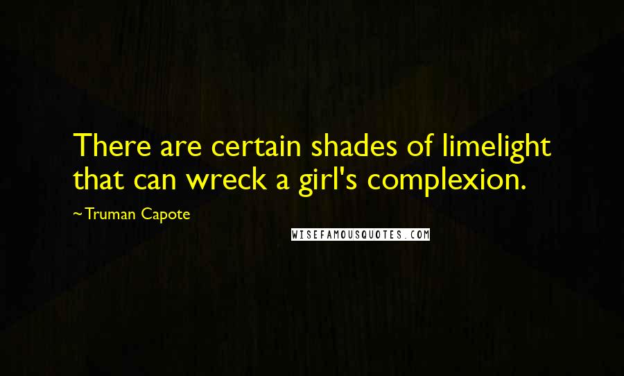 Truman Capote Quotes: There are certain shades of limelight that can wreck a girl's complexion.