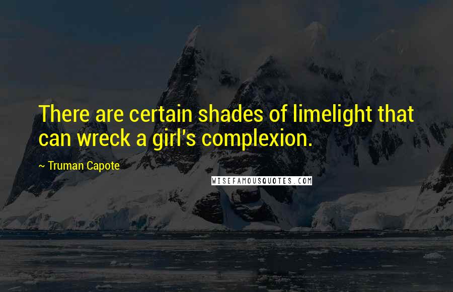 Truman Capote Quotes: There are certain shades of limelight that can wreck a girl's complexion.