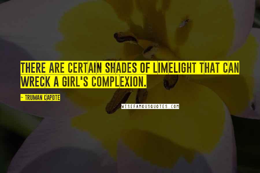 Truman Capote Quotes: There are certain shades of limelight that can wreck a girl's complexion.