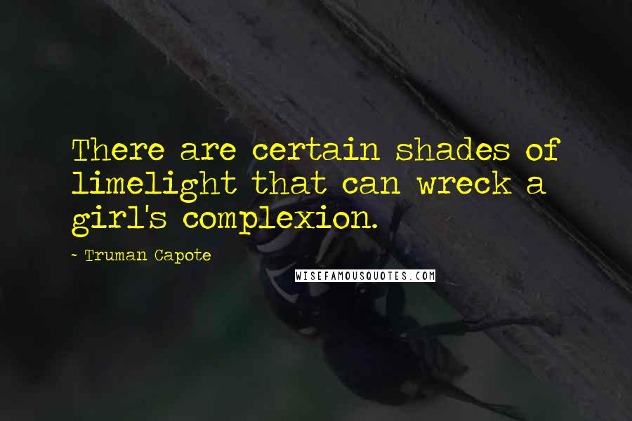 Truman Capote Quotes: There are certain shades of limelight that can wreck a girl's complexion.