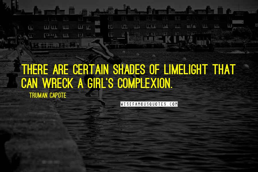 Truman Capote Quotes: There are certain shades of limelight that can wreck a girl's complexion.